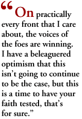 On practically every front that I care about, the voices of the foes are winning. I have a beleaguered optimism that this isn't going to continue to be the case, but this is a time to have your faith tested, that's for sure.